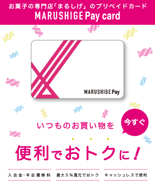 お菓子の専門店「まるしげ」のプリペイドカード MARUSHIGE Pay card いつものお買い物が今すぐ便利でおトクに！